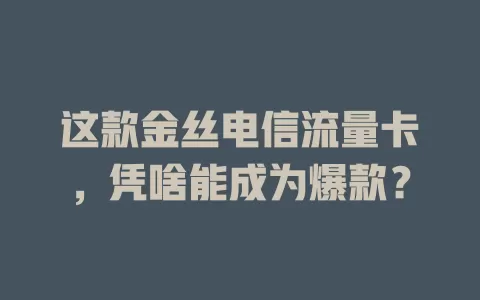 这款金丝电信流量卡，凭啥能成为爆款？