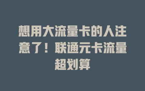 想用大流量卡的人注意了！联通元卡流量超划算