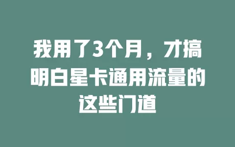 我用了3个月，才搞明白星卡通用流量的这些门道