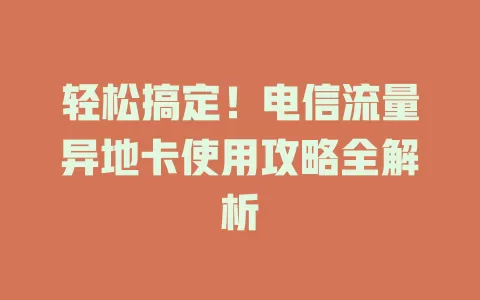 轻松搞定！电信流量异地卡使用攻略全解析