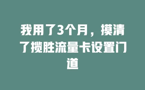 我用了3个月，摸清了揽胜流量卡设置门道