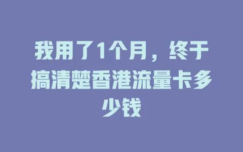我用了1个月，终于搞清楚香港流量卡多少钱