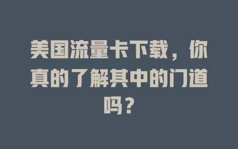美国流量卡下载，你真的了解其中的门道吗？