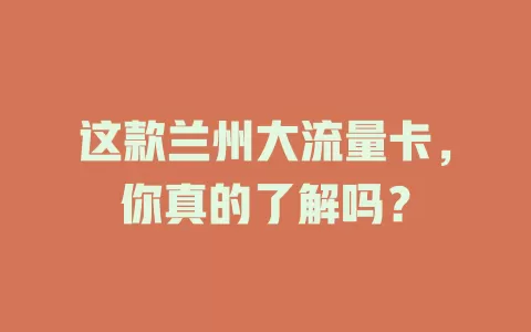 这款兰州大流量卡，你真的了解吗？