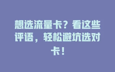 想选流量卡？看这些评语，轻松避坑选对卡！