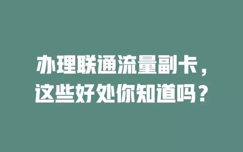 办理联通流量副卡，这些好处你知道吗？