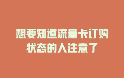 想要知道流量卡订购状态的人注意了