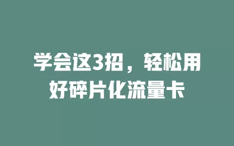 学会这3招，轻松用好碎片化流量卡