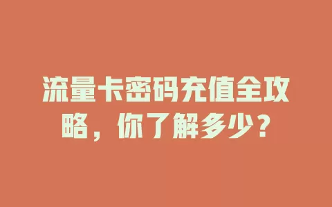流量卡密码充值全攻略，你了解多少？