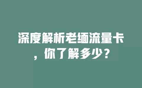 深度解析老缅流量卡，你了解多少？