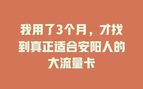 我用了3个月，才找到真正适合安阳人的大流量卡