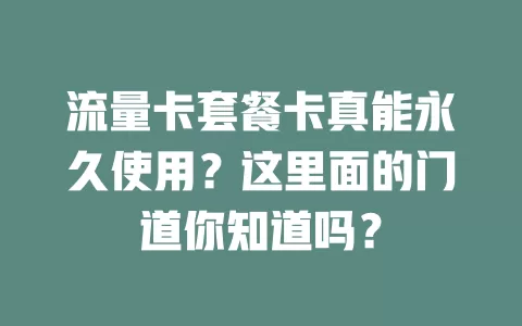 流量卡套餐卡真能永久使用？这里面的门道你知道吗？