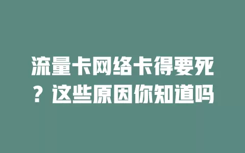 流量卡网络卡得要死？这些原因你知道吗