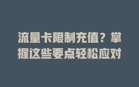流量卡限制充值？掌握这些要点轻松应对