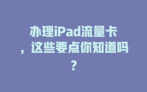 办理iPad流量卡，这些要点你知道吗？