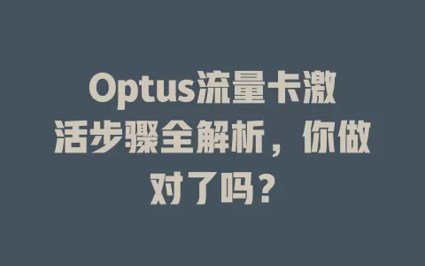 Optus流量卡激活步骤全解析，你做对了吗？
