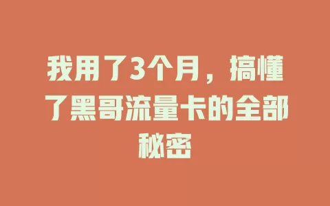 我用了3个月，搞懂了黑哥流量卡的全部秘密