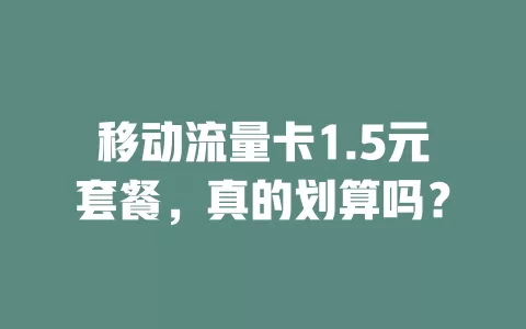 移动流量卡1.5元套餐，真的划算吗？