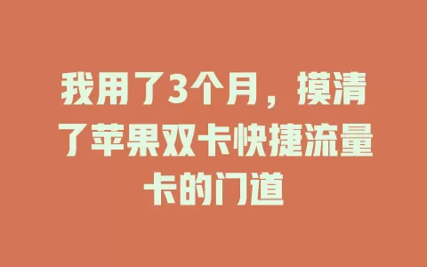 我用了3个月，摸清了苹果双卡快捷流量卡的门道