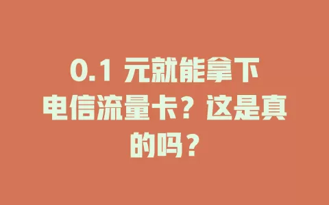 0.1 元就能拿下电信流量卡？这是真的吗？