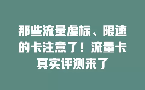 那些流量虚标、限速的卡注意了！流量卡真实评测来了