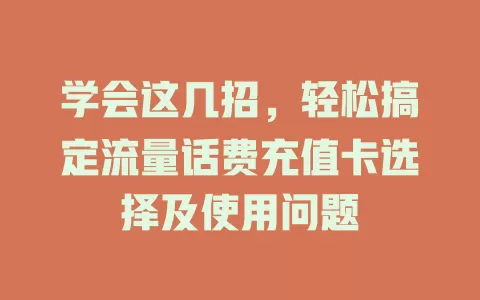 学会这几招，轻松搞定流量话费充值卡选择及使用问题
