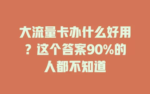 大流量卡办什么好用？这个答案90%的人都不知道