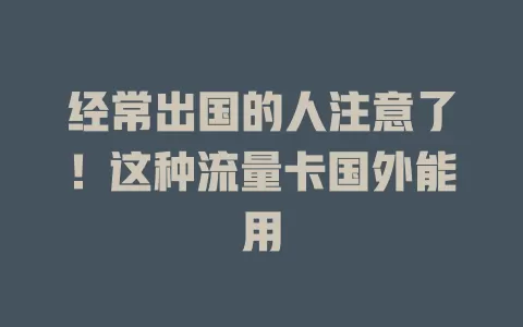 经常出国的人注意了！这种流量卡国外能用