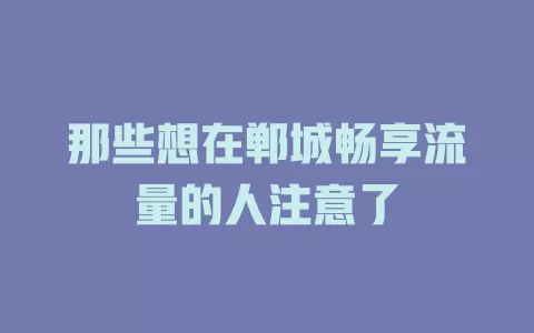 那些想在郸城畅享流量的人注意了