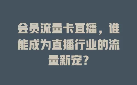 会员流量卡直播，谁能成为直播行业的流量新宠？