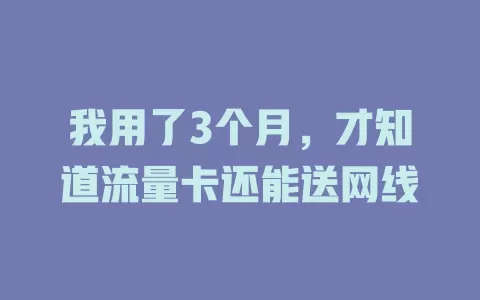 我用了3个月，才知道流量卡还能送网线