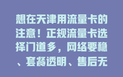 想在天津用流量卡的注意！正规流量卡选择门道多，网络要稳、套餐透明、售后无忧，选卡攻略请查收