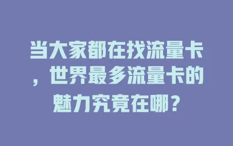 当大家都在找流量卡，世界最多流量卡的魅力究竟在哪？