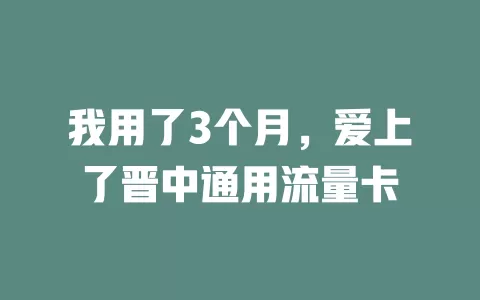 我用了3个月，爱上了晋中通用流量卡