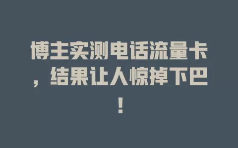 博主实测电话流量卡，结果让人惊掉下巴！