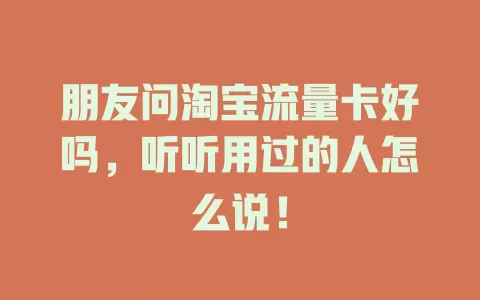 朋友问淘宝流量卡好吗，听听用过的人怎么说！