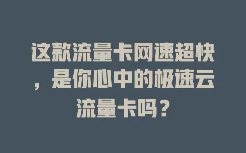 这款流量卡网速超快，是你心中的极速云流量卡吗？