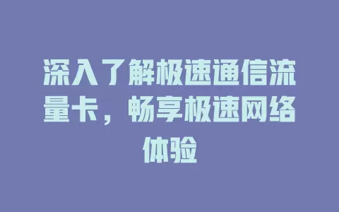 深入了解极速通信流量卡，畅享极速网络体验