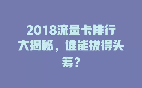 2018流量卡排行大揭秘，谁能拔得头筹？