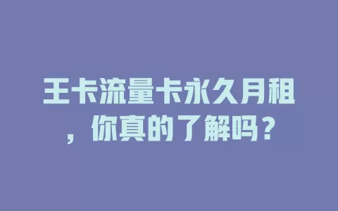 王卡流量卡永久月租，你真的了解吗？