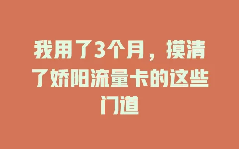 我用了3个月，摸清了娇阳流量卡的这些门道