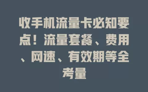收手机流量卡必知要点！流量套餐、费用、网速、有效期等全考量