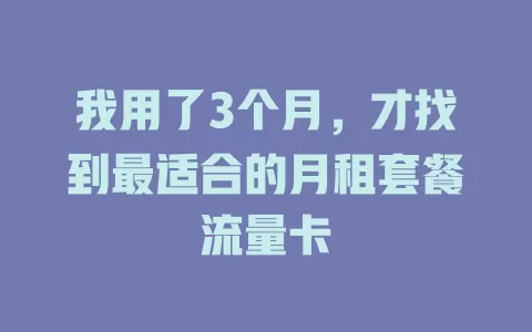 我用了3个月，才找到最适合的月租套餐流量卡