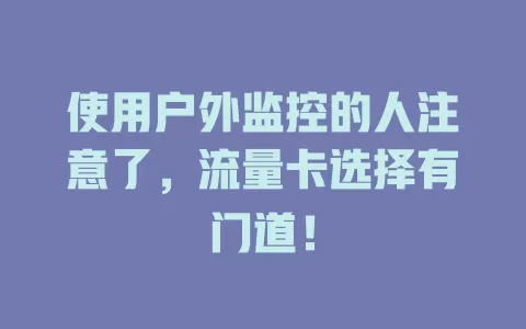 使用户外监控的人注意了，流量卡选择有门道！
