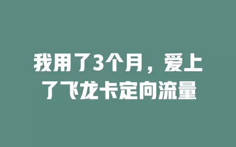 我用了3个月，爱上了飞龙卡定向流量