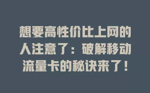想要高性价比上网的人注意了：破解移动流量卡的秘诀来了！