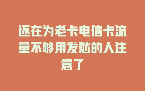 还在为老卡电信卡流量不够用发愁的人注意了