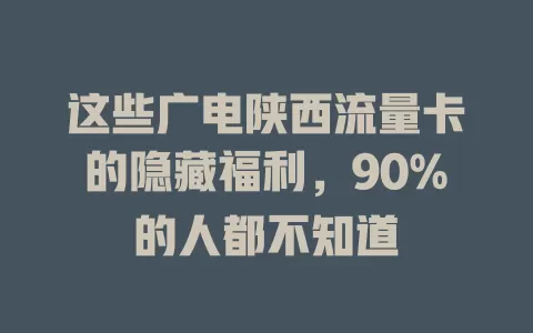 这些广电陕西流量卡的隐藏福利，90%的人都不知道