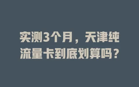 实测3个月，天津纯流量卡到底划算吗？