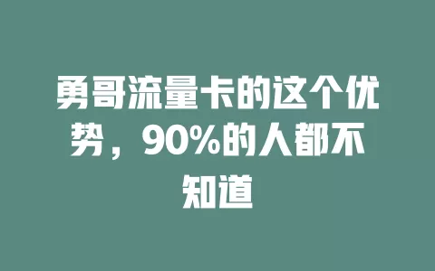 勇哥流量卡的这个优势，90%的人都不知道